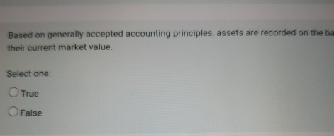  Based on generally accepted accounting principles, assets are recorded on the