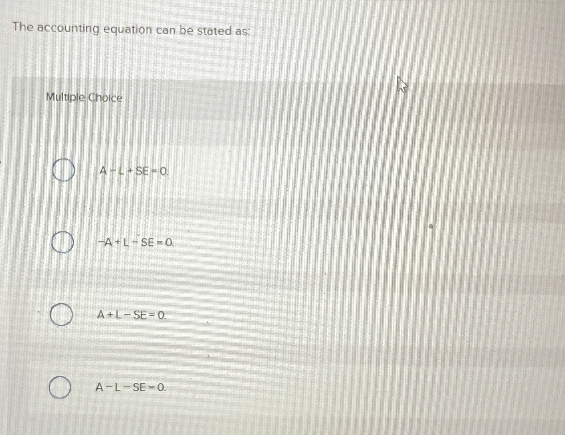  The accounting equation can be stated as: Multuple Choice A-L+SE=0 -A+L-SE=0
