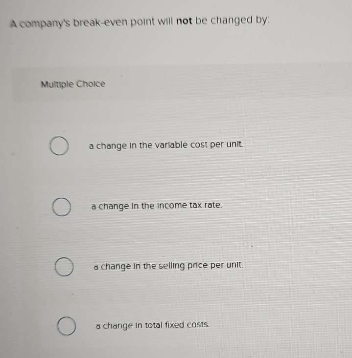  A company's break-even point will not be changed by: Multiple Choice