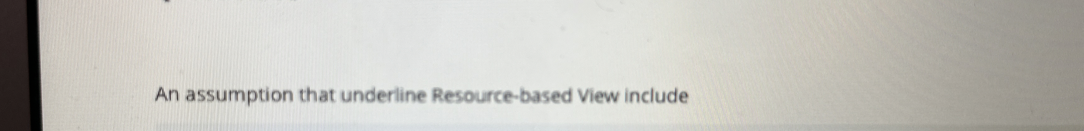  An assumption that underline Resource-based View include 