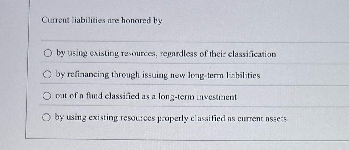  Current liabilities are honored by by using existing resources, regardless of