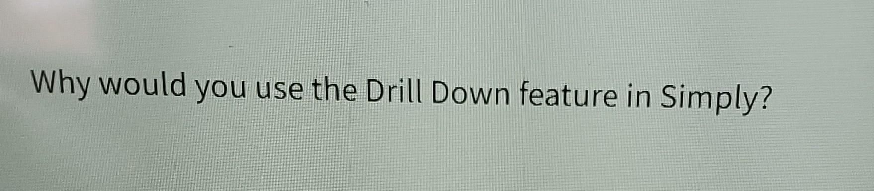  Why would you use the Drill Down feature in Simply