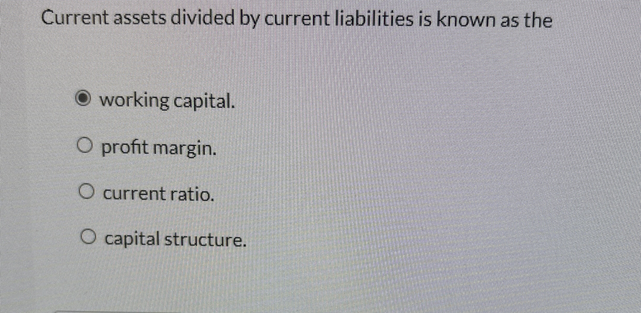  Current assets divided by current liabilities is known as the working