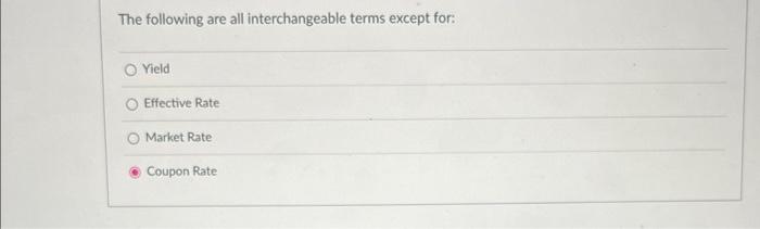  The following are all interchangeable terms except for: Yield Effective Rate