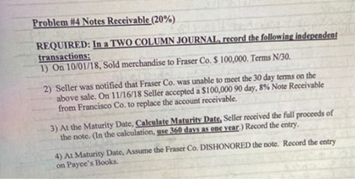  Problem #4 Notes Receivable (20%) REQUIRED: In a TWO COLUMN JOURNAL,