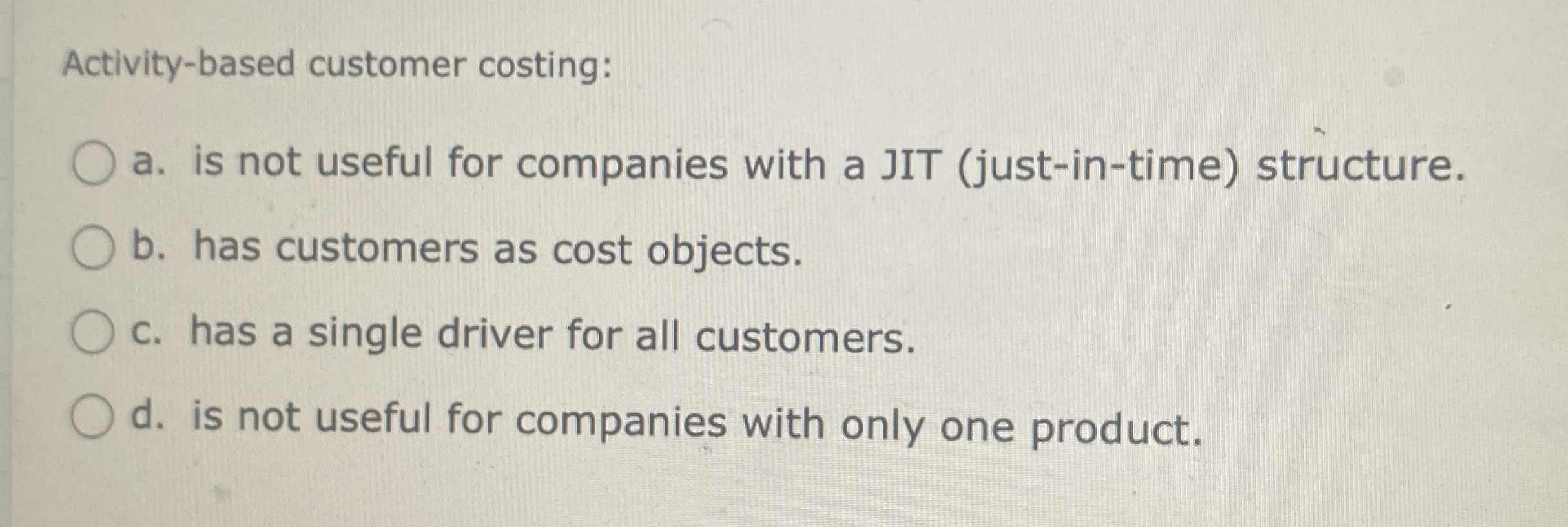  Activity-based customer costing: a. is not useful for companies with a
