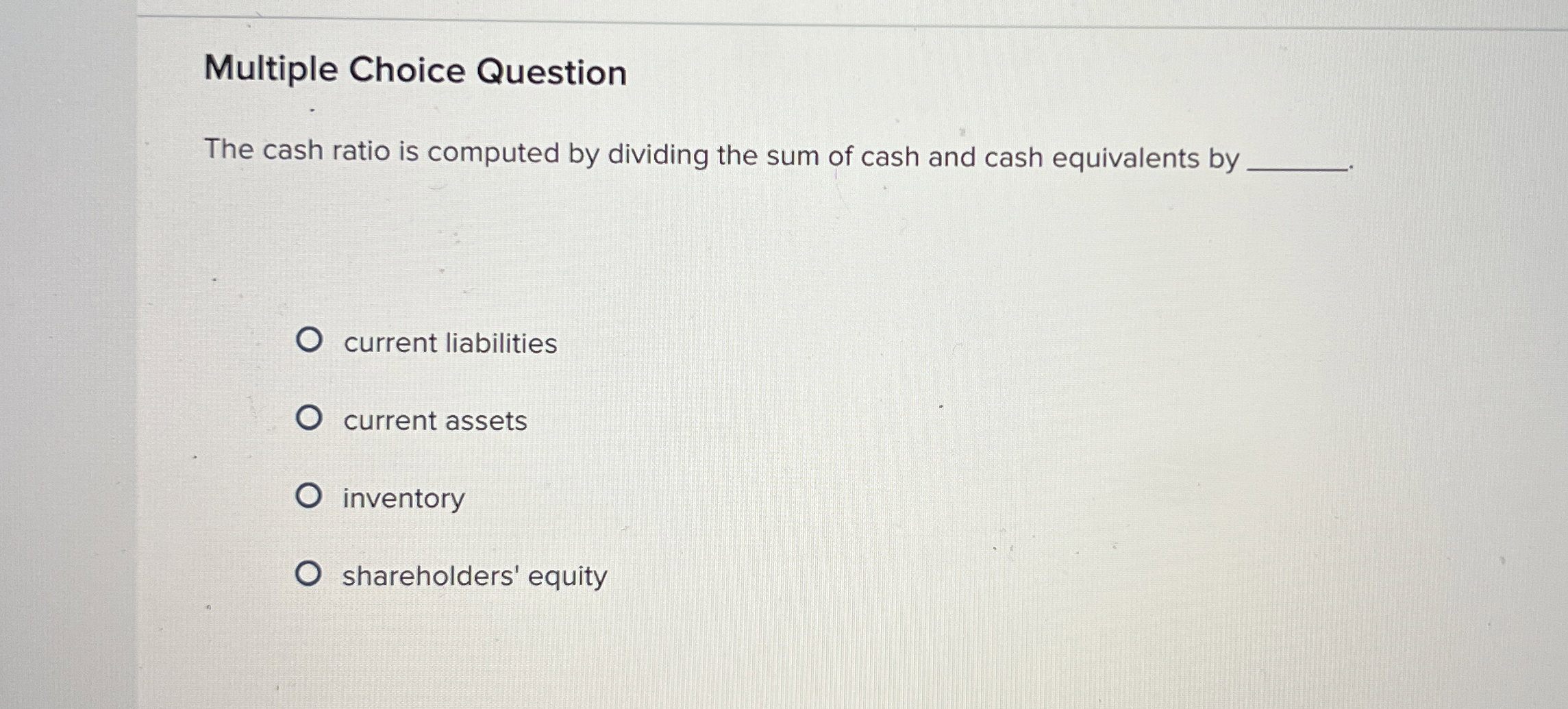  Multiple Choice Question The cash ratio is computed by dividing the