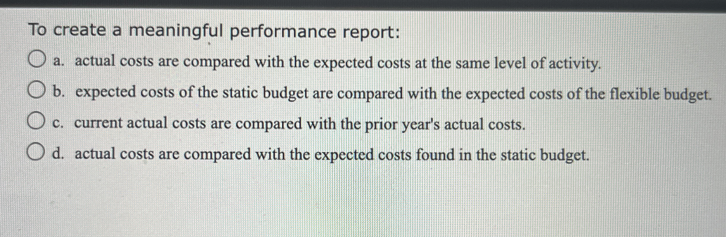  To create a meaningful performance report: a. actual costs are compared