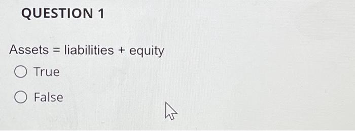  QUESTION 1 Assets = liabilities + equity True False E QUESTION