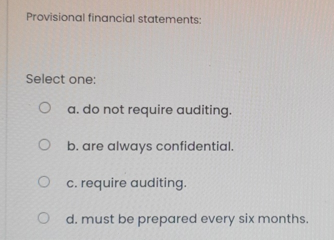  Provisional financial statements: Select one: a. do not require auditing. b.