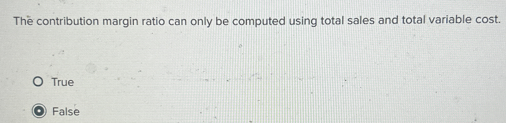  The contribution margin ratio can only be computed using total sales