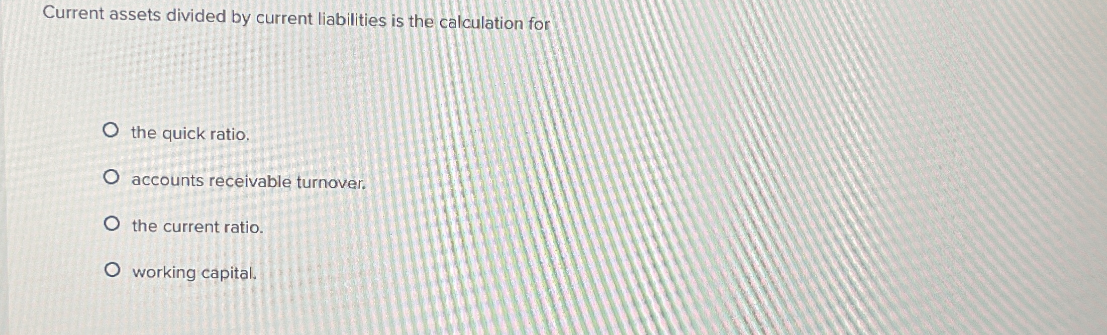  Current assets divided by current liabilities is the calculation for the