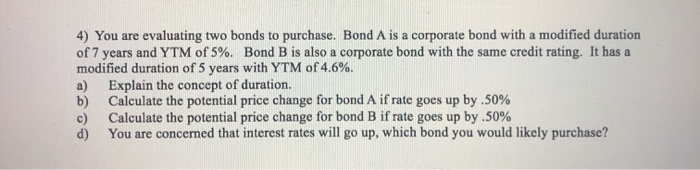 please do all parts 4) You are evaluating two bonds to purchase.