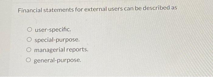  Financial statements for external users can be described as O user-specific.