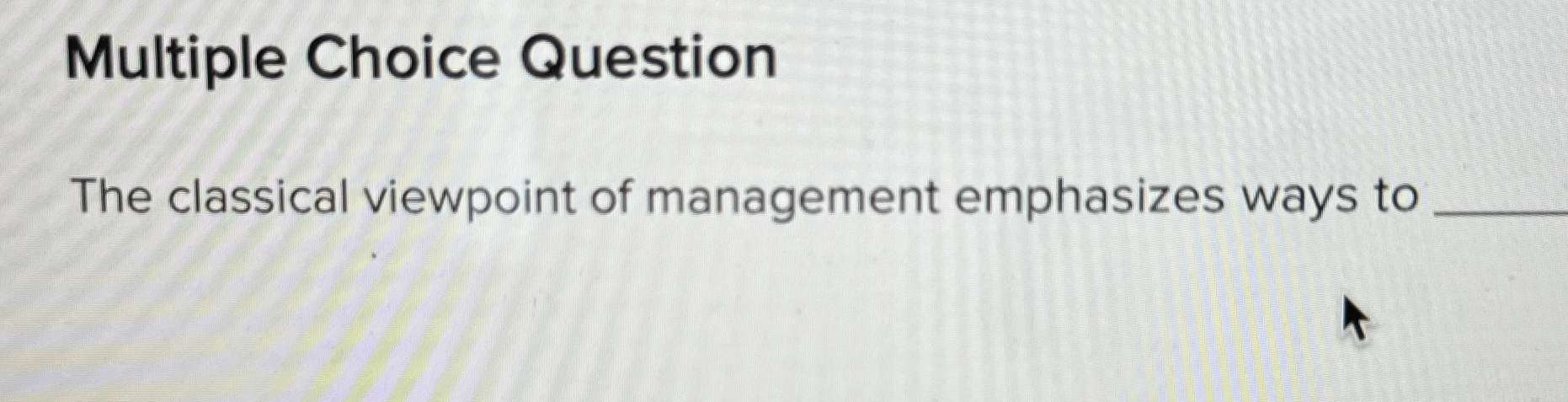  Multiple Choice Question The classical viewpoint of management emphasizes ways to