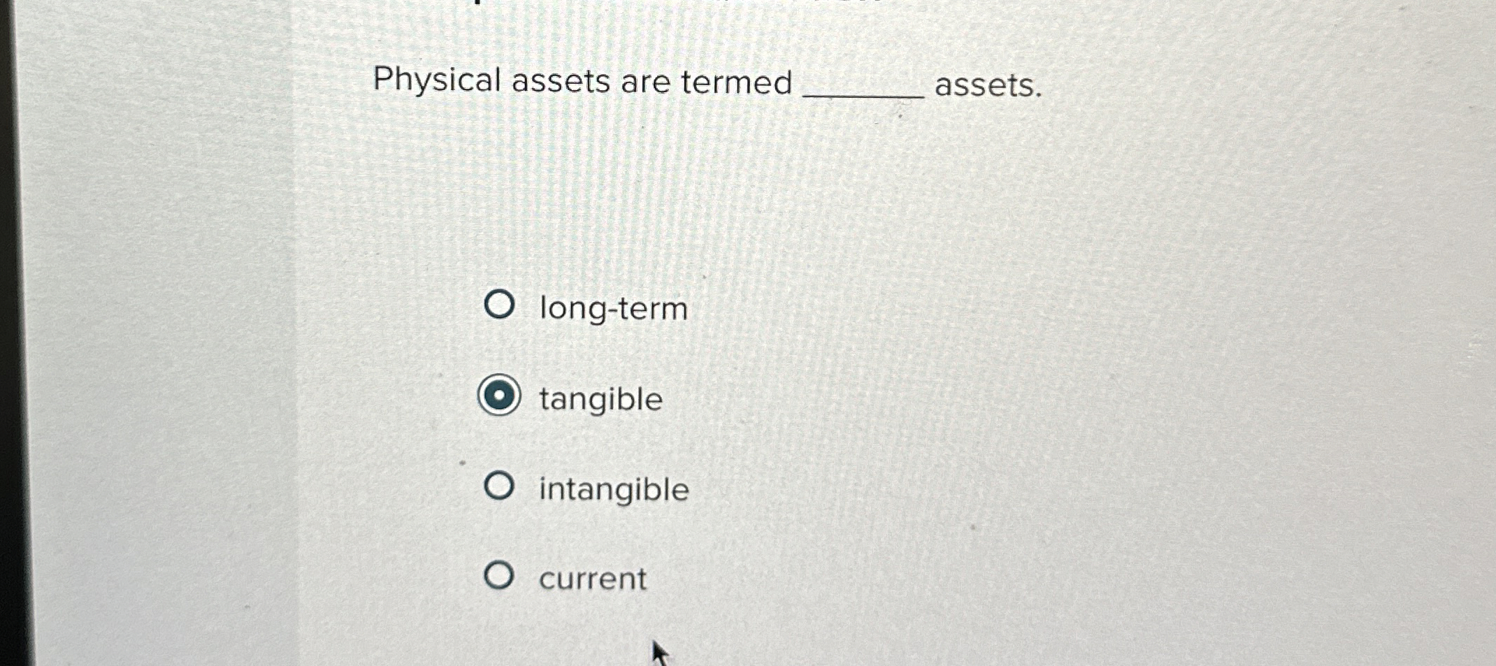  Physical assets are termed assets. long-term tangible intangible current 