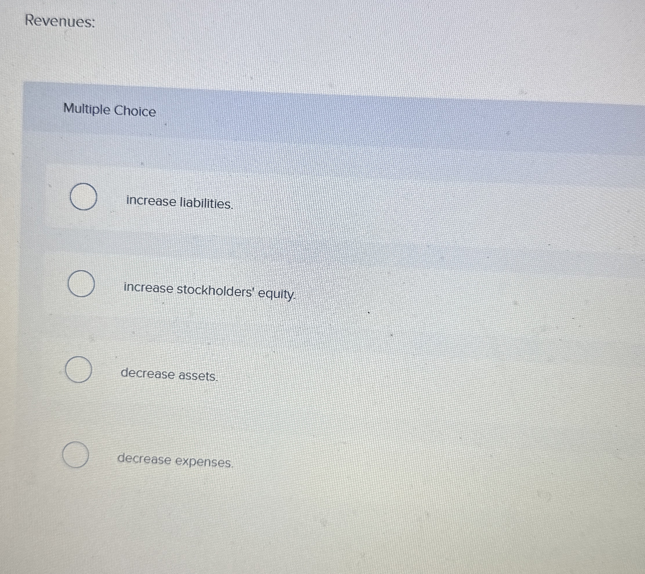  Multiple Choice increase liabilities. increase stockholders' equity. decrease assets. decrease expenses.