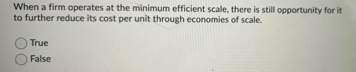  When a firm operates at the minimum efficient scale, there is