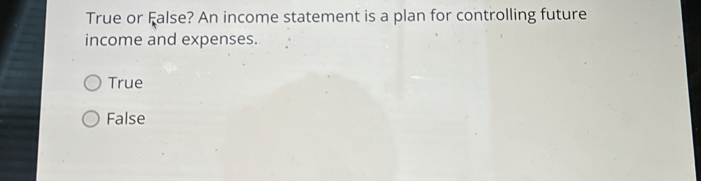  True or False? An income statement is a plan for controlling