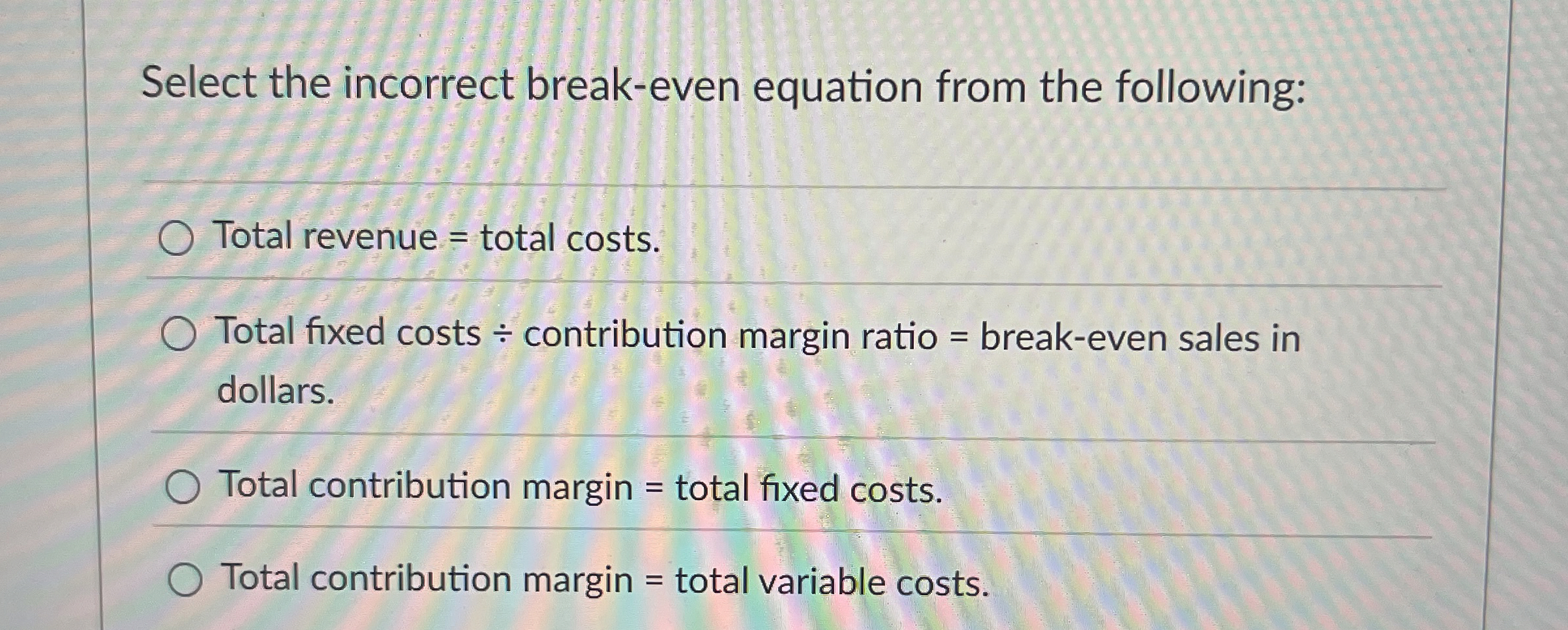  Select the incorrect break-even equation from the following: Total revenue =