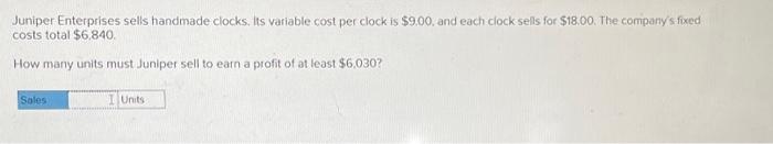 Show Work ! Juniper Enterprises sells handmade clocks, its variable cost per