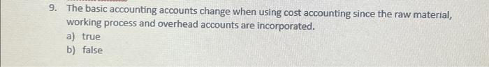  9. The basic accounting accounts change when using cost accounting since