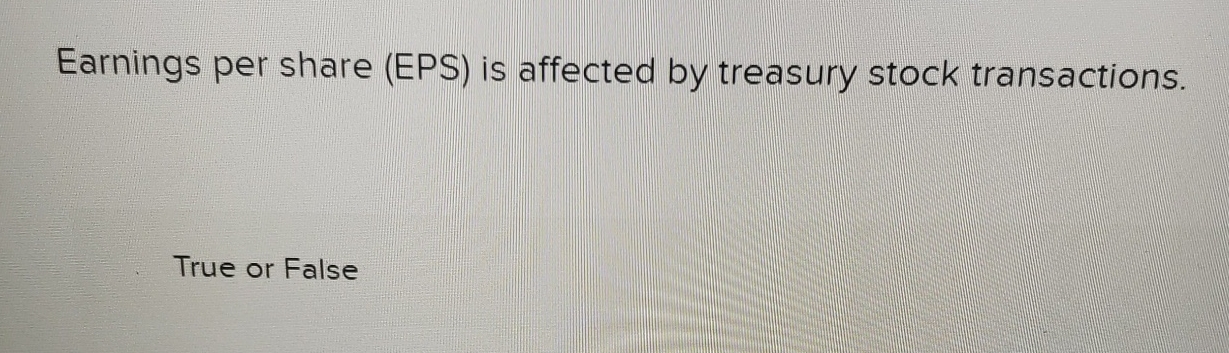  Earnings per share (EPS) is affected by treasury stock transactions. True