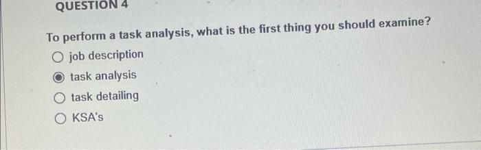  QUESTION 4 To perform a task analysis, what is the first