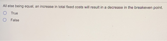  All else being equal, an increase in total fixed costs will
