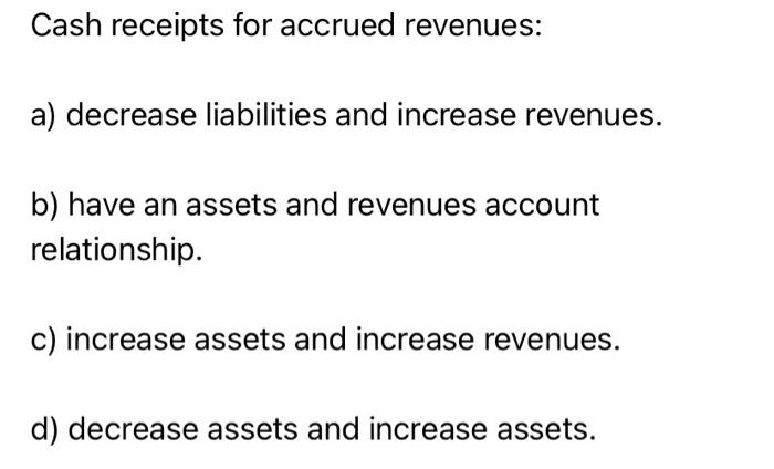  Cash receipts for accrued revenues: a) decrease liabilities and increase revenues.