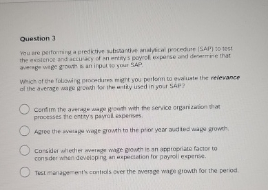  Question 3 You are performing a predictive substantive analytical procedure (SAP)