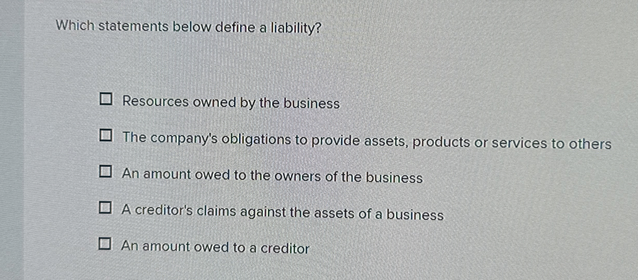  Which statements below define a liability? Resources owned by the business