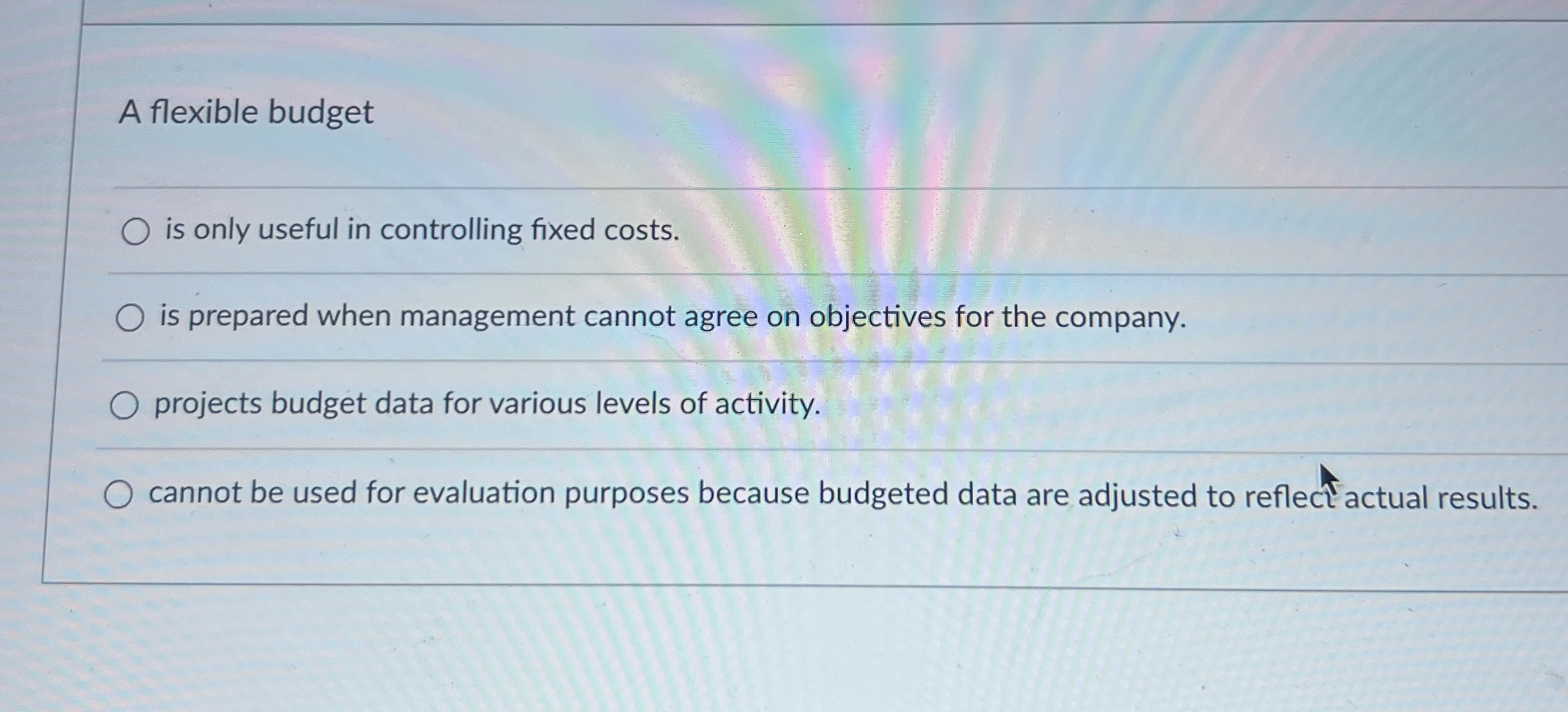  A flexible budget is only useful in controlling fixed costs. is