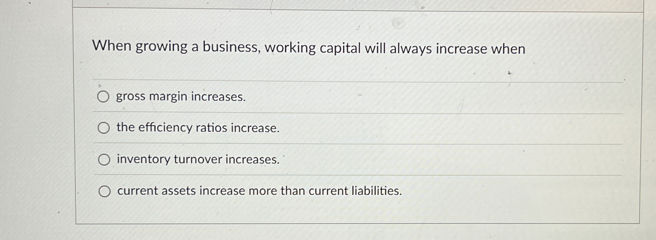 When growing a business, working capital will always increase when gross