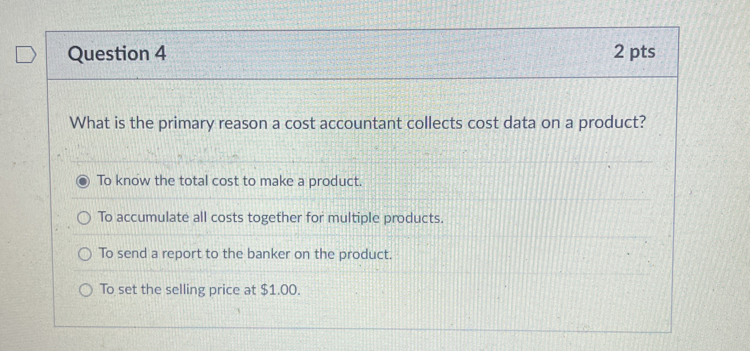  Question 4 2 pts What is the primary reason a cost