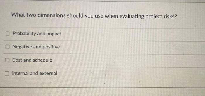  What two dimensions should you use when evaluating project risks? Probability