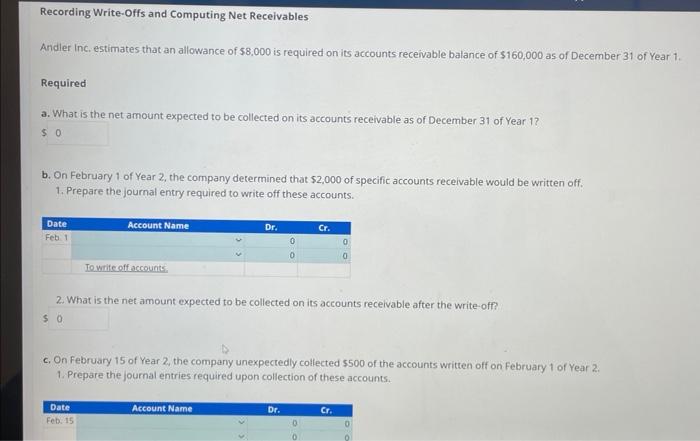 Solve please. Recording Write-Offs and Computing Net Receivables Andler Inc. estimates that