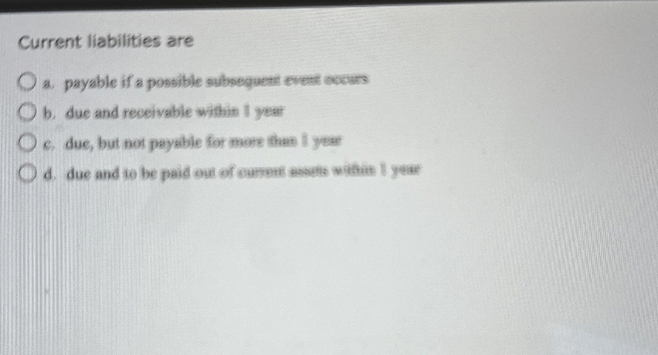  Current liabilities are a. payable if a possible subsequent event occurs