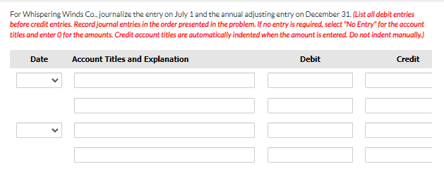  For Whispering Winds Co., journalize the entry on July 1 and