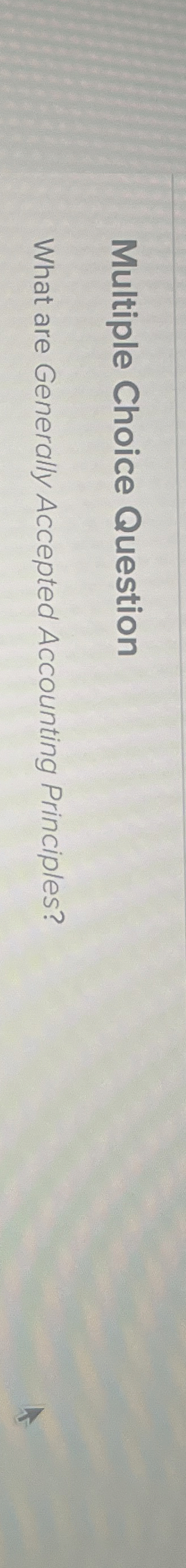  Multiple Choice Question What are Generally Accepted Accounting Principles? 