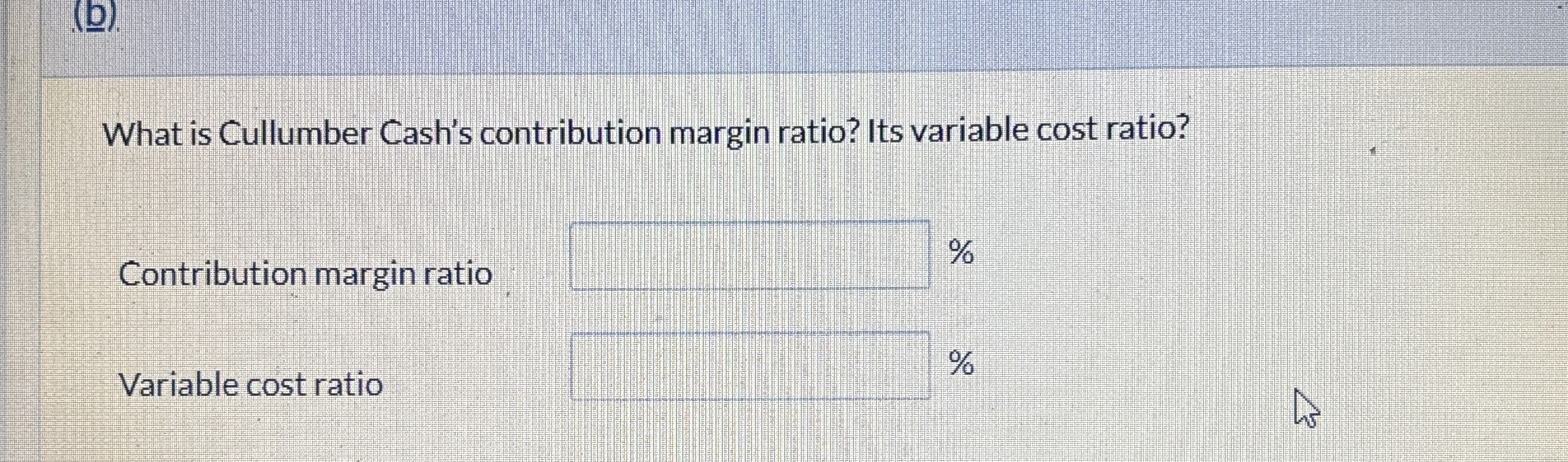  What is Cullumber Cash's contribution margin ratio? Its variable cost ratio?