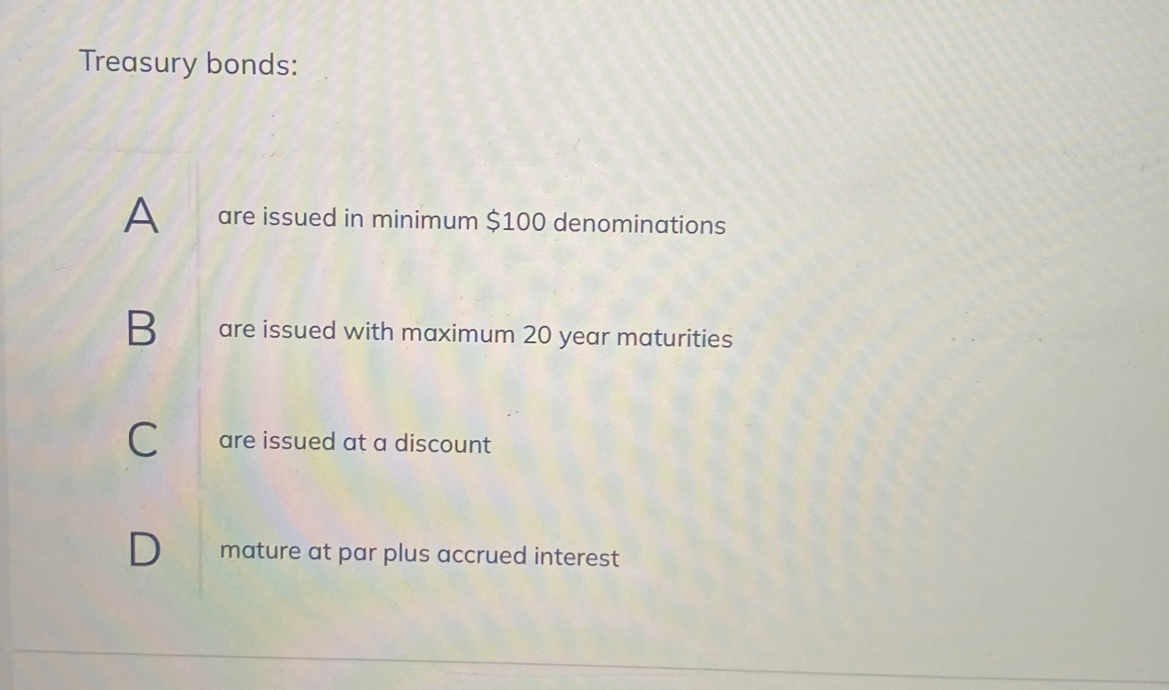  Treasury bonds: A are issued in minimum $100 denominations B are