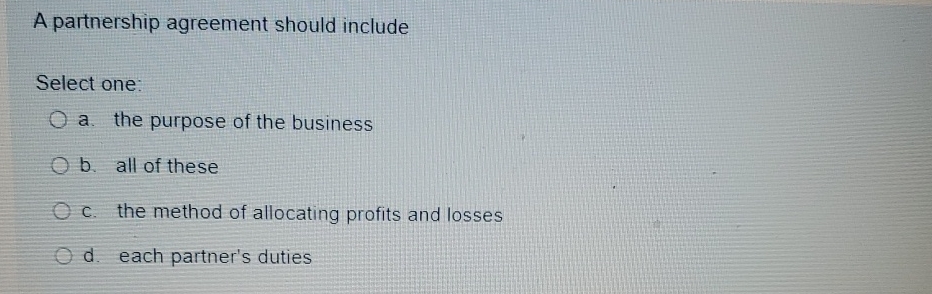  A partnership agreement should include Select one: a. the purpose of