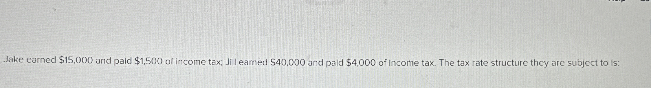  Jake earned $15,000 and paid $1,500 of income tax; Jill earned