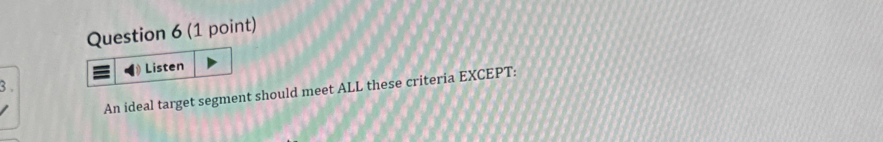  Question 6(1 point) An ideal target segment should meet ALL these