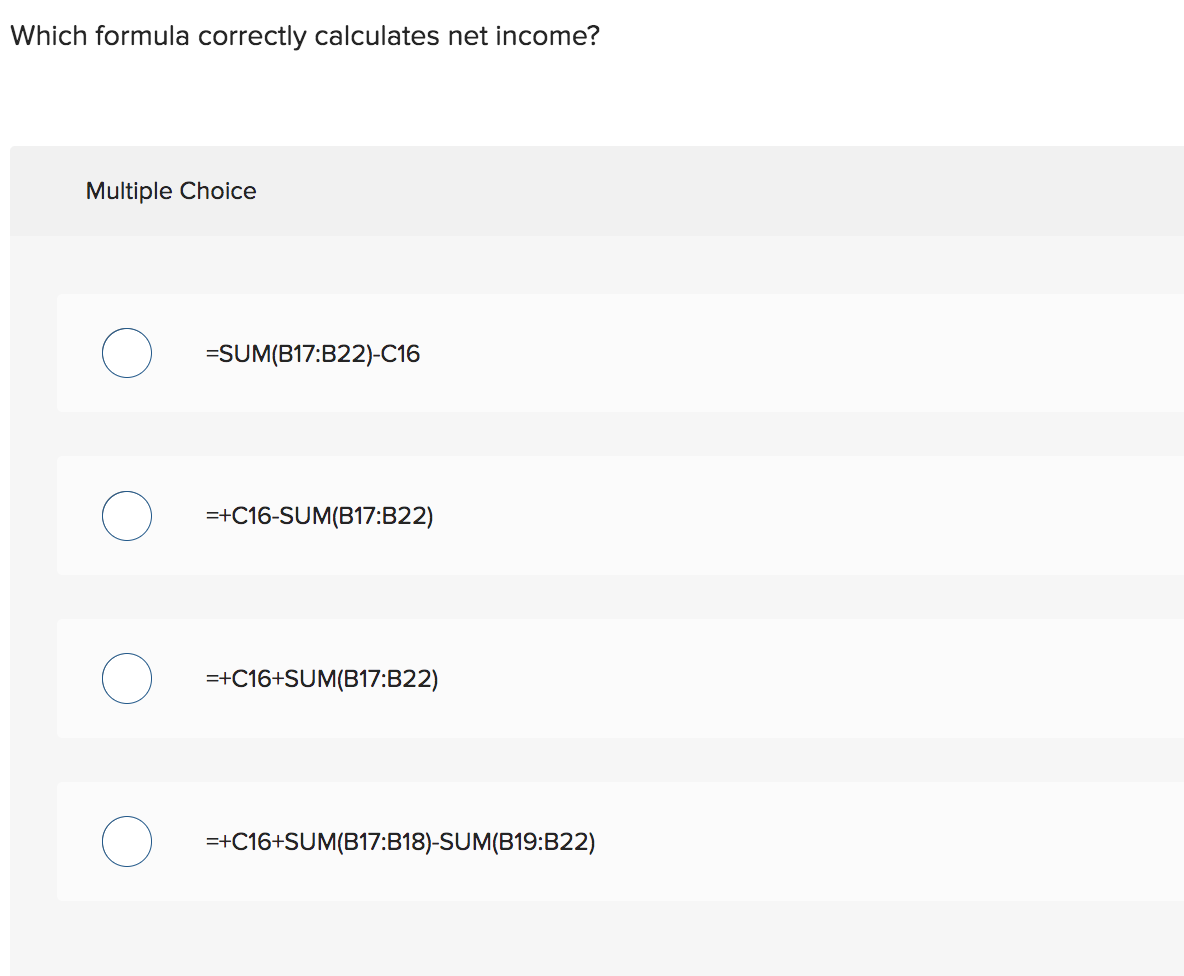 income? Which formula correctly calculates net income? Multiple Choice =SUM(B17:B22)-C16 =+C16-SUM(B17:B22) =+C16+SUM(B17:B22)