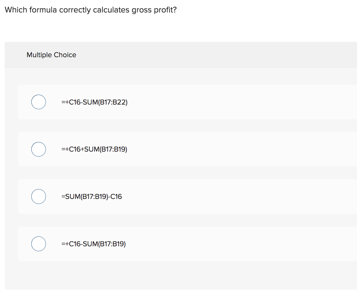 profit? Which formula correctly calculates gross profit? Multiple Choice =+C16-SUM(B17:B22) =+C16+SUM(B17:B19) =SUM(B17:B19)C16
