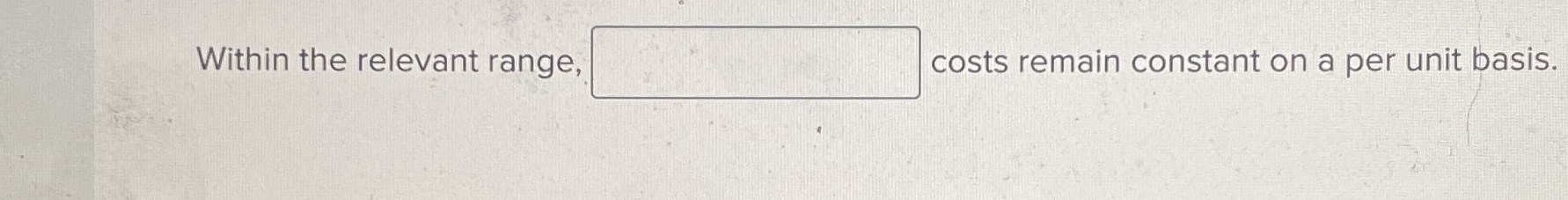  Within the relevant range, costs remain constant on a per unit