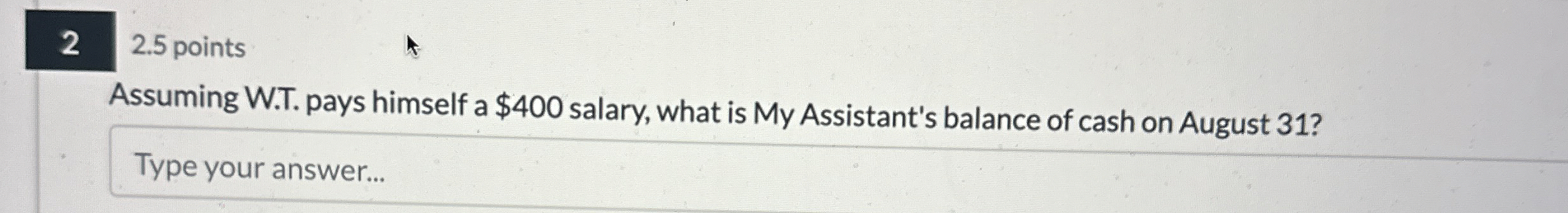  Assuming W.T. pays himself a $400 salary, what is My Assistant's