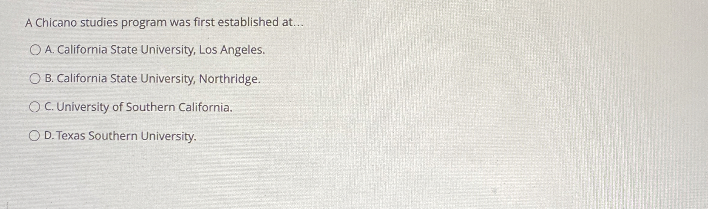  A Chicano studies program was first established at... A. California State